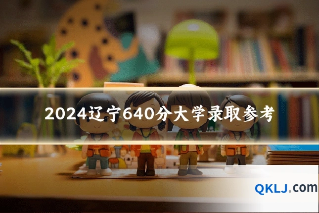 2024辽宁640分大学录取参考
