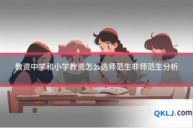 教资中学和小学教资怎么选师范生非师范生分析