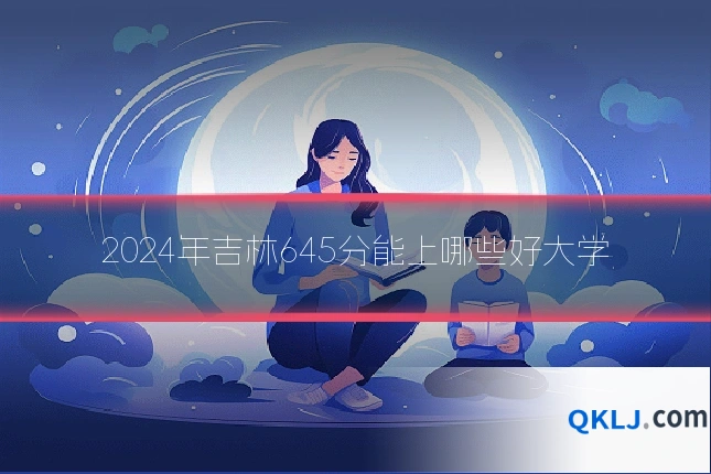 2024年吉林645分能上哪些好大学