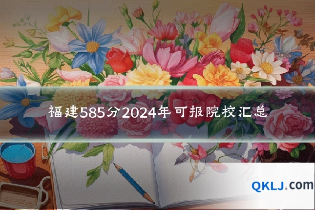 福建585分2024年可报院校汇总