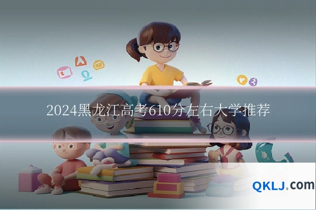 2024黑龙江高考610分左右大学推荐