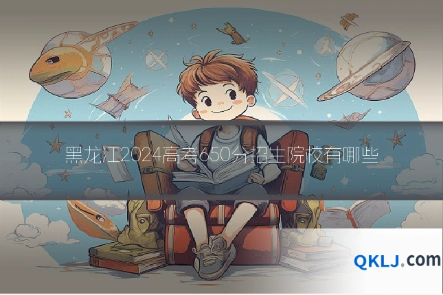 黑龙江2024高考650分招生院校有哪些