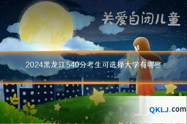 2024黑龙江540分考生可选择大学有哪些