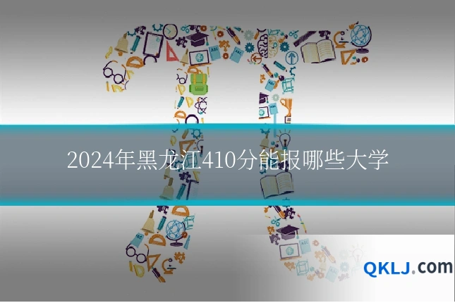 2024年黑龙江410分能报哪些大学