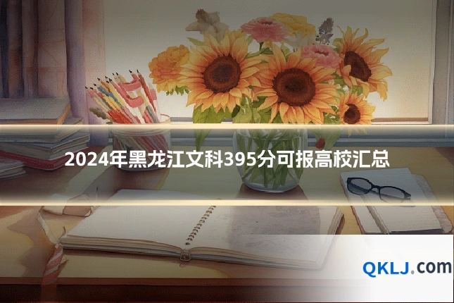 2024年黑龙江文科395分可报高校汇总