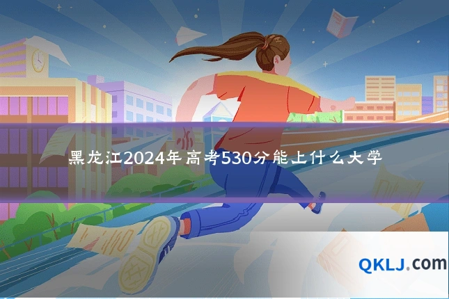 黑龙江2024年高考530分能上什么大学