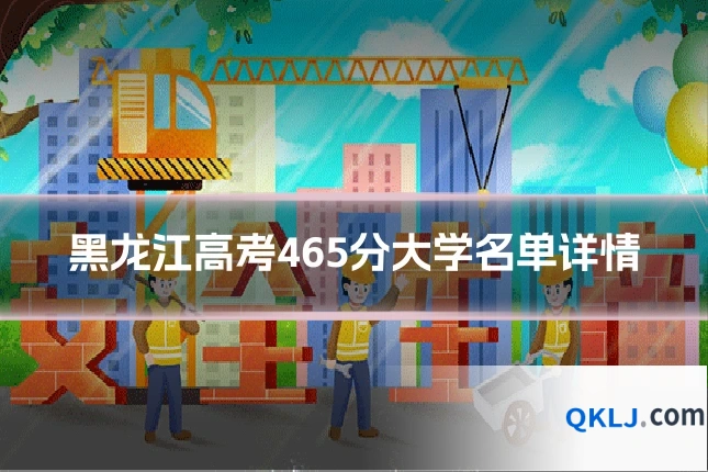 黑龙江高考465分大学名单详情