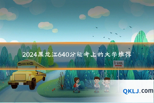 2024黑龙江640分能考上的大学推荐