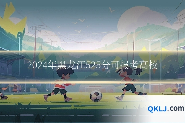 2024年黑龙江525分可报考高校
