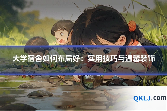 大学宿舍如何布局好：实用技巧与温馨装饰