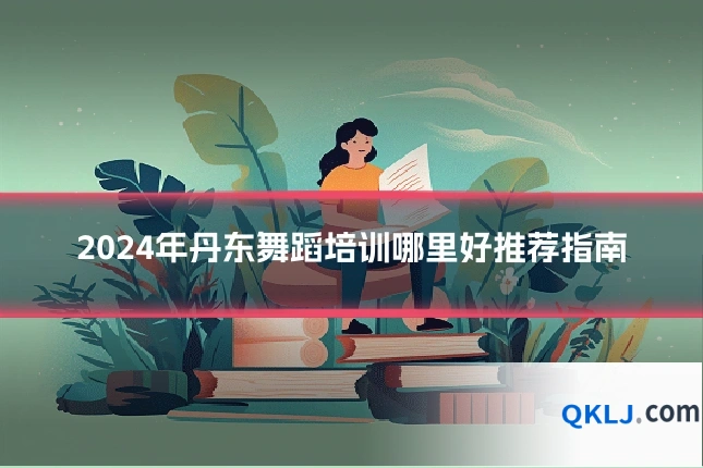 2024年丹东舞蹈培训哪里好推荐指南