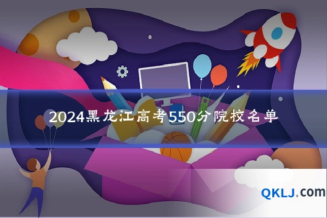 2024黑龙江高考550分院校名单
