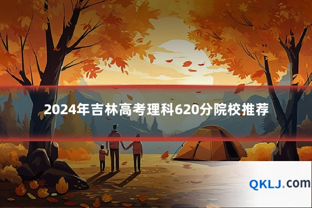 2024年吉林高考理科620分院校推荐