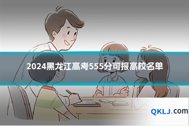 2024黑龙江高考555分可报高校名单