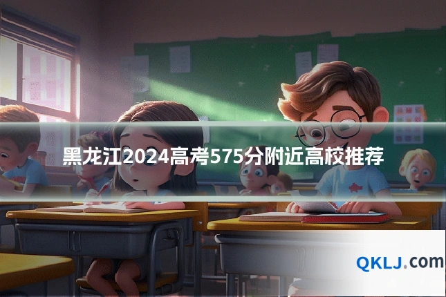 黑龙江2024高考575分附近高校推荐