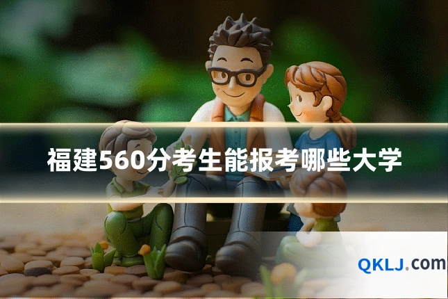 福建560分考生能报考哪些大学