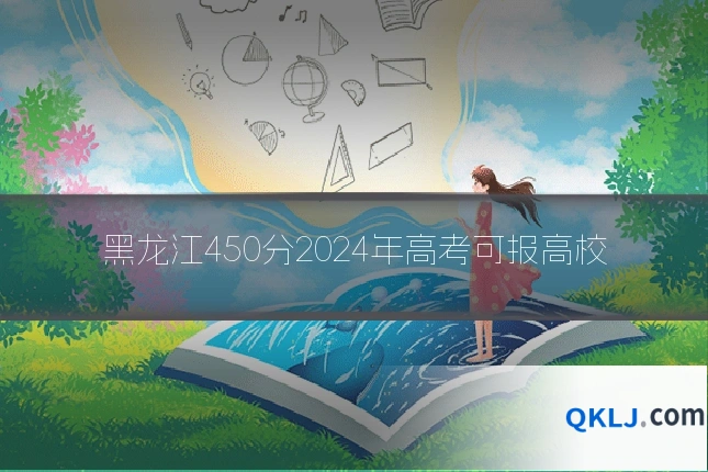 黑龙江450分2024年高考可报高校