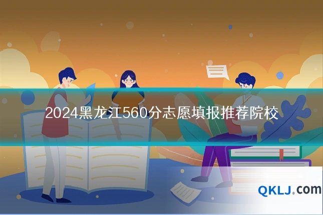 2024黑龙江560分志愿填报推荐院校