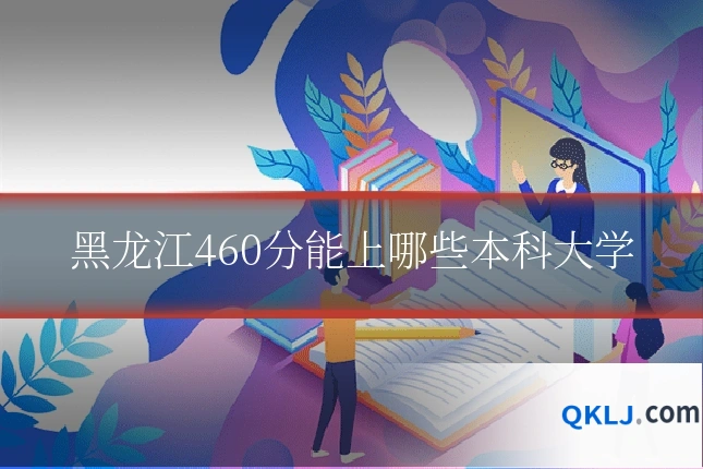 黑龙江460分能上哪些本科大学