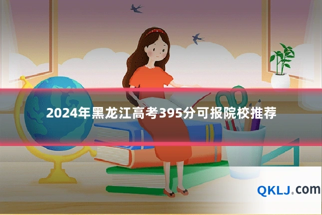 2024年黑龙江高考395分可报院校推荐