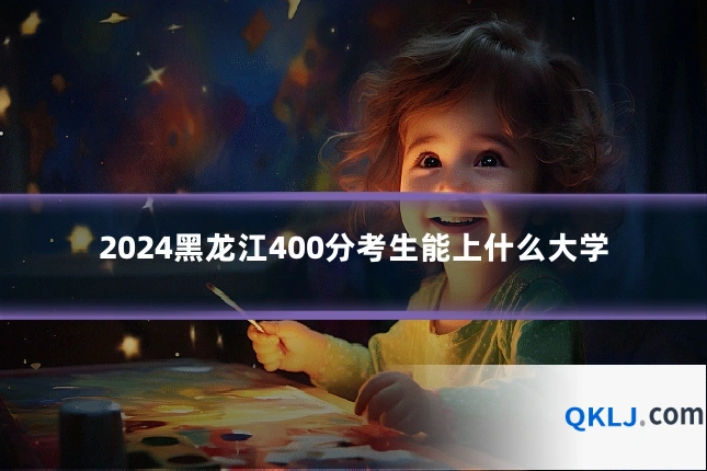 2024黑龙江400分考生能上什么大学