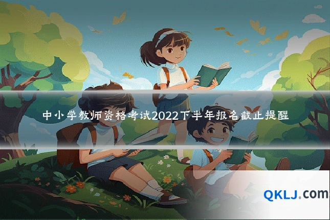 中小学教师资格考试2022下半年报名截止提醒