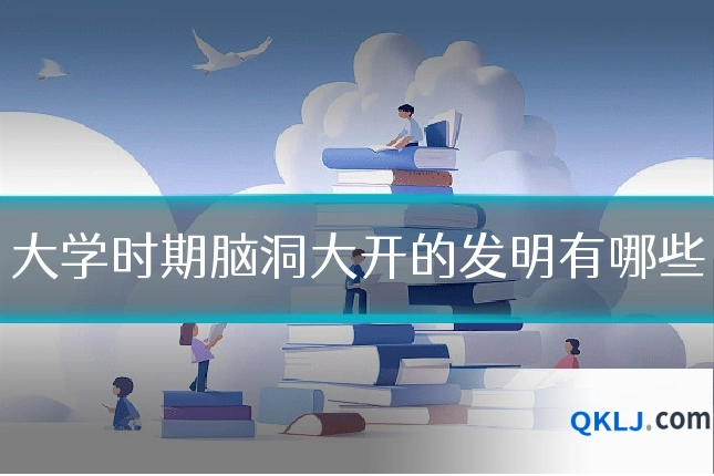 大学时期脑洞大开的发明有哪些