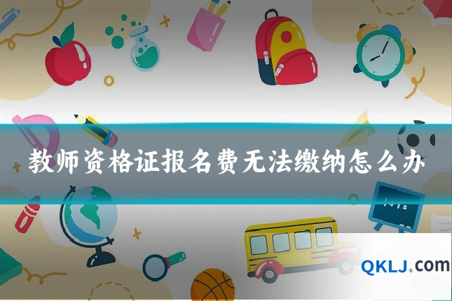 教师资格证报名费无法缴纳怎么办