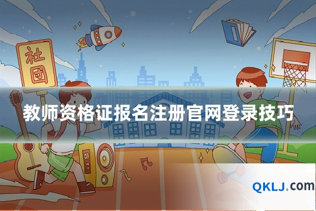 教师资格证报名注册官网登录技巧