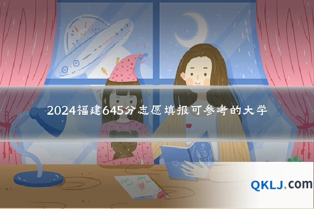 2024福建645分志愿填报可参考的大学