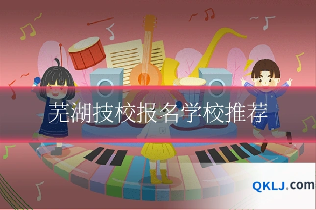 芜湖技校报名学校推荐