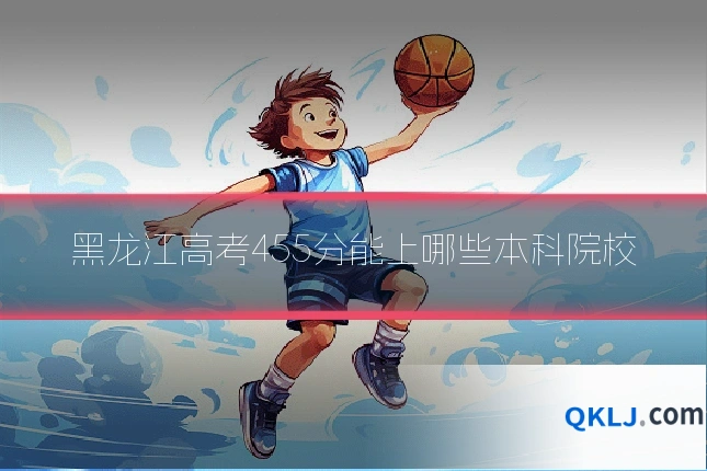 黑龙江高考455分能上哪些本科院校