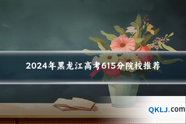 2024年黑龙江高考615分院校推荐