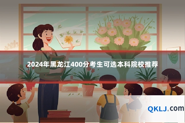 2024年黑龙江400分考生可选本科院校推荐