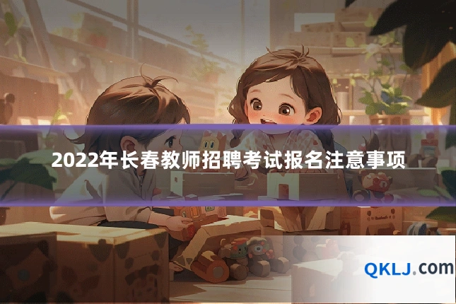 2022年长春教师招聘考试报名注意事项