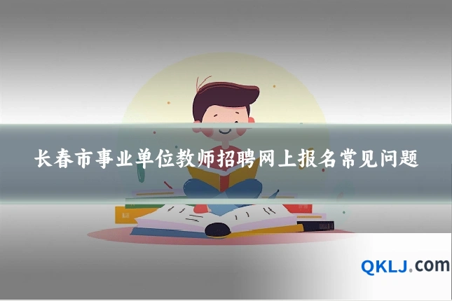 长春市事业单位教师招聘网上报名常见问题