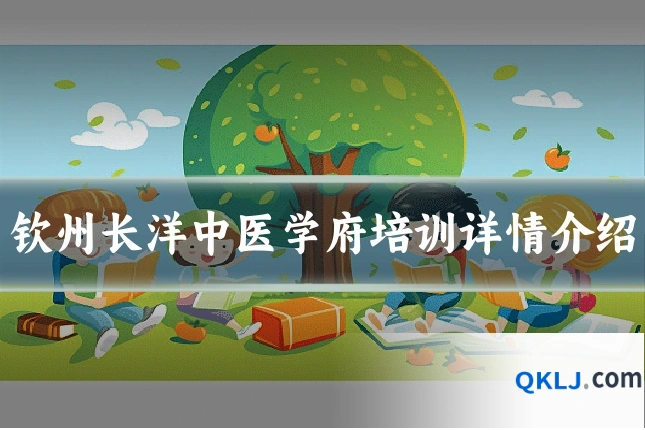 钦州长洋中医学府培训详情介绍