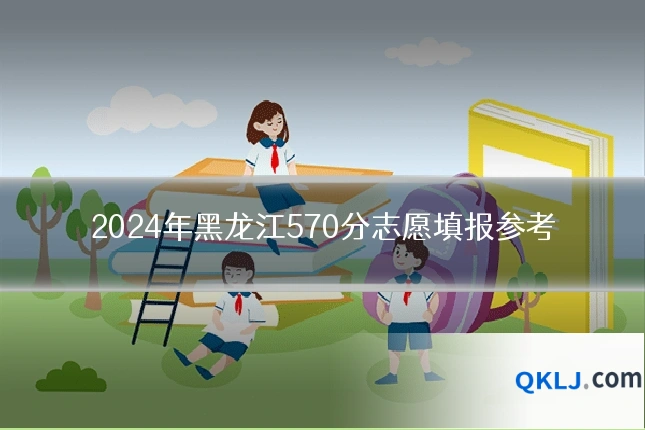 2024年黑龙江570分志愿填报参考