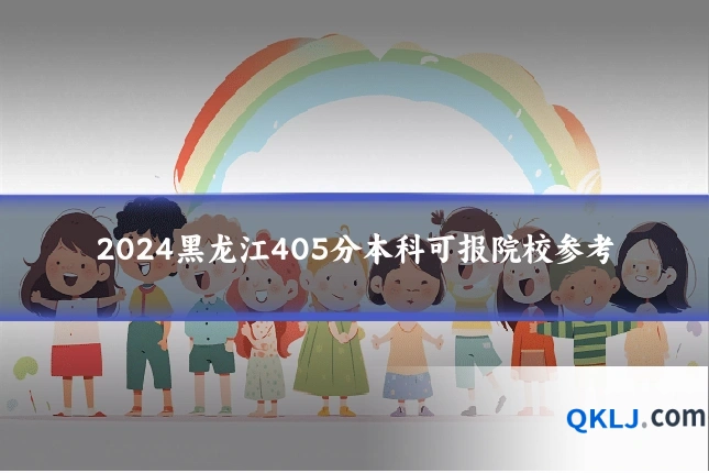 2024黑龙江405分本科可报院校参考