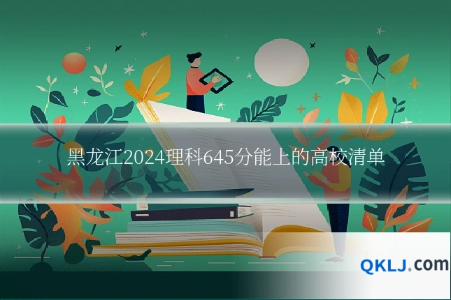 黑龙江2024理科645分能上的高校清单