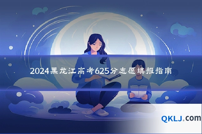 2024黑龙江高考625分志愿填报指南