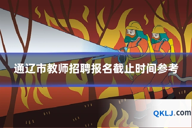 通辽市教师招聘报名截止时间参考