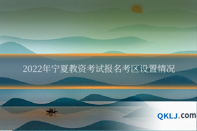 2022年宁夏教资考试报名考区设置情况
