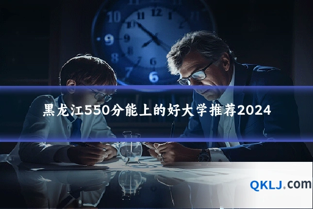黑龙江550分能上的好大学推荐2024