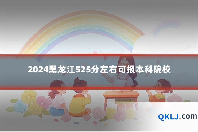 2024黑龙江525分左右可报本科院校