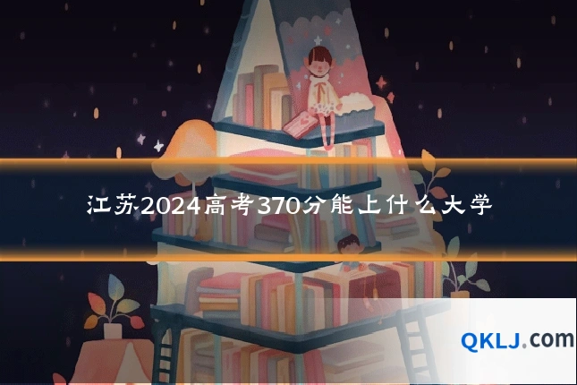 江苏2024高考370分能上什么大学