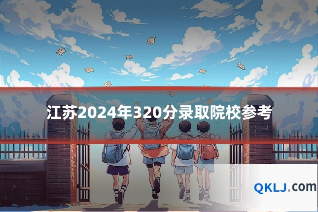 江苏2024年320分录取院校参考