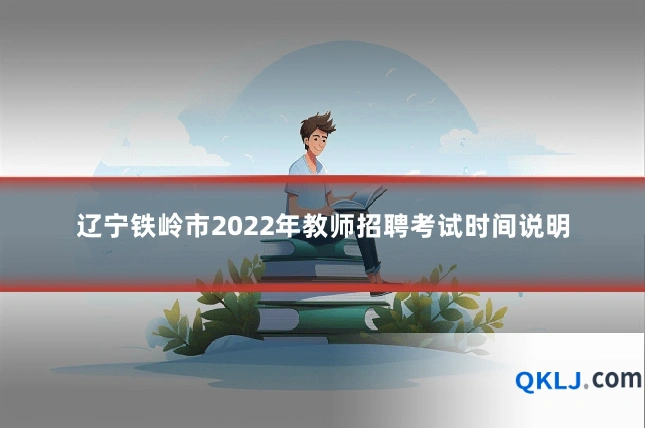 辽宁铁岭市2022年教师招聘考试时间说明