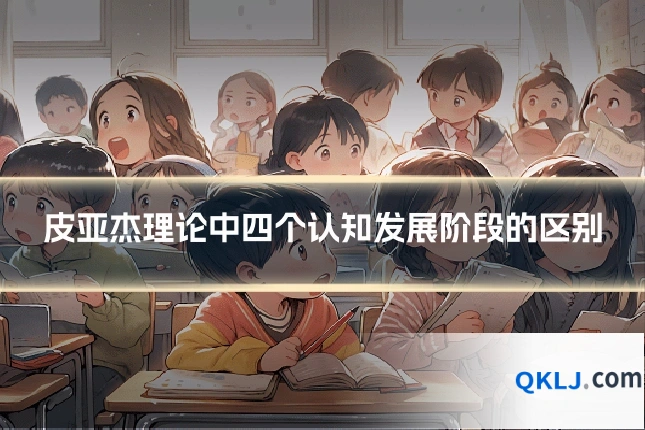 皮亚杰理论中四个认知发展阶段的区别