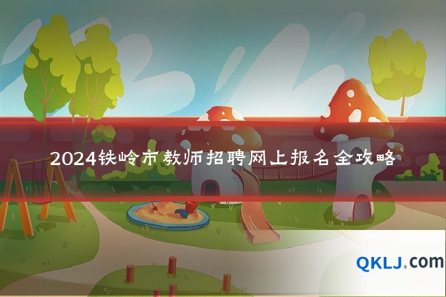 2024铁岭市教师招聘网上报名全攻略